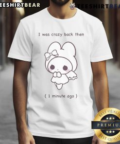 Official I Was Crazy Back Then 1 Minute Ago T-Shirt featuring a humorous design, perfect for casual wear and fun outfits.