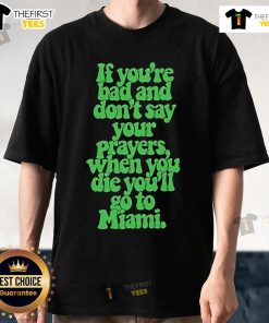 Official 'If You're Bad And Dont Say Your Prayers When You Die Youll Go To Miami' T-Shirt design featuring bold text.