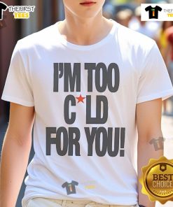 Alt Text: Official I'M Too Cold For You T-Shirt featuring bold text design on a stylish black background.
