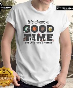 Alt Text: Official It'S Always A Good Time Tully's Good Times T-Shirt featuring vibrant design and comfortable fit.