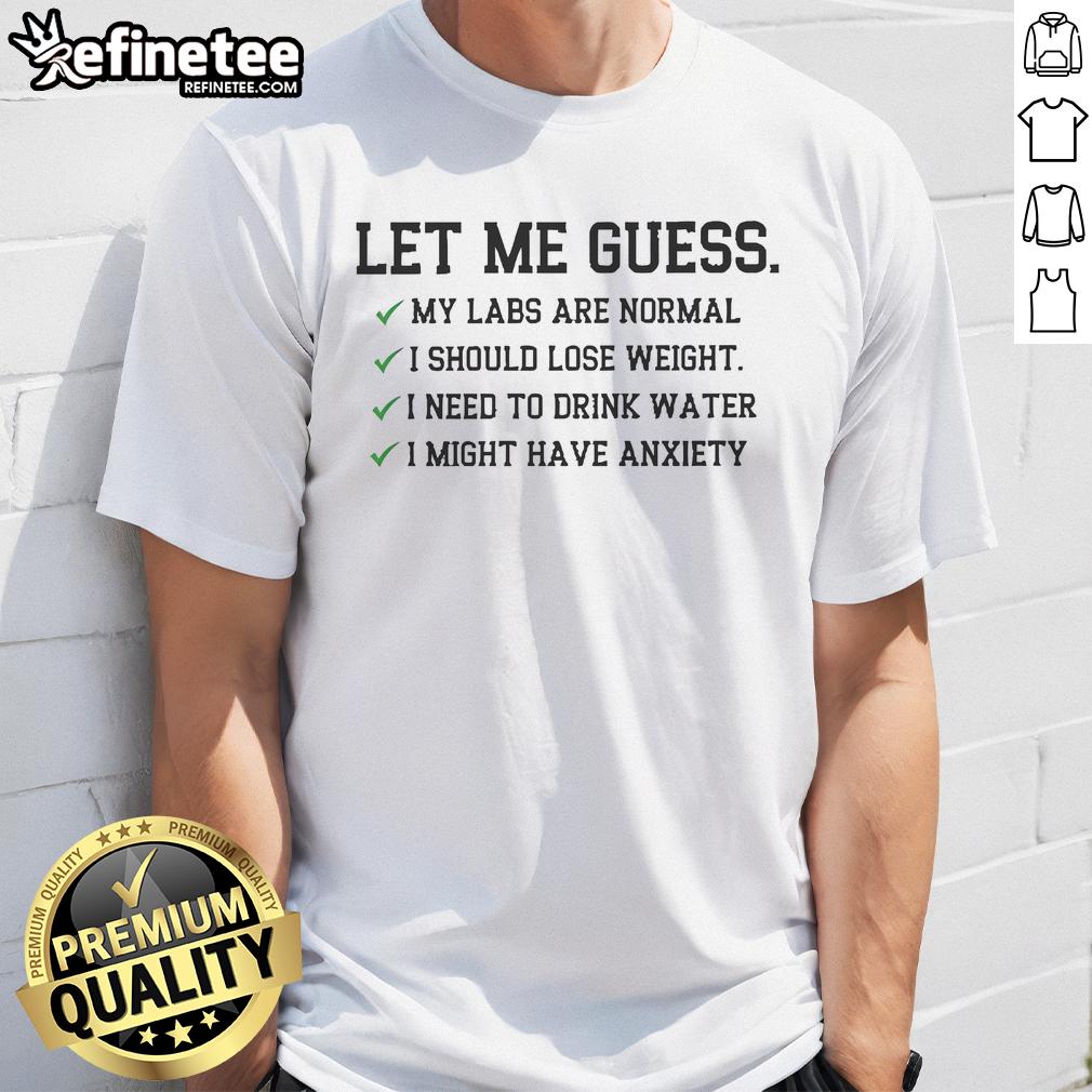 Official Let Me Guess My Labs Normal I Should Weight I Need To Drink Water I Might Have Anxiety T-Shirt Official Let Me Guess My Labs Normal T-Shirt featuring humorous health quotes about weight, hydration, and anxiety.