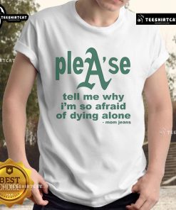 Official Mom Jeans 'Please Tell Me Why I'm So Afraid Of Dying Alone' T-Shirt design featuring bold text on a casual tee.