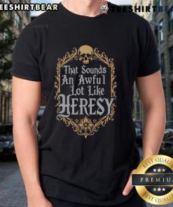 Official That Sounds An Awful Lot Like Heresy T-Shirt featuring bold graphic design and unique slogan for fans.