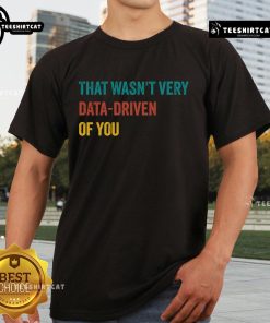 Alt Text: Vintage color t-shirt featuring That Wasnt Very Data-Driven Of You text design, perfect for data lovers and humor fans.