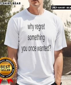 Official Why Regret Something You Once Wanted T-Shirt featuring a bold graphic and motivational quote on a stylish design.