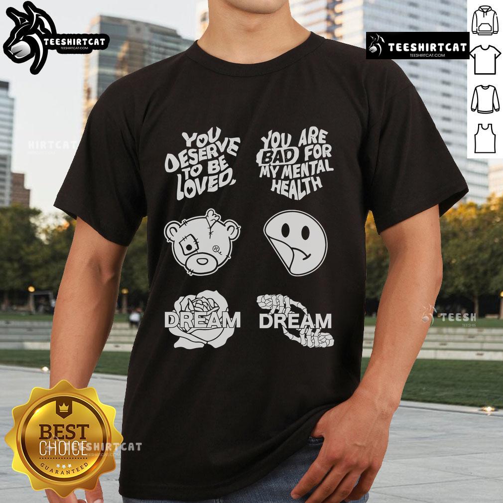 Official You Deserve To Be Loved You Are Bad For My Mental Health T Shirt Official You Deserve To Be Loved You Are Bad For My Mental Health T-Shirt featuring bold text and stylish design.