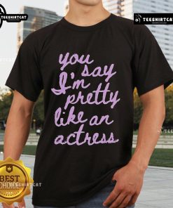 Official You Say Im Pretty Like An Actress T-Shirt featuring stylish design and comfortable fit for fans of unique fashion.