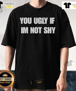 Official You Ugly If I'm Not Shy T-Shirt design with bold text, perfect for making a fun statement in casual wear.