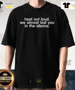 Alt Text: Original Heal Out Loud We Almost Lost You In The Silence T-Shirt featuring a bold graphic and inspirational message.