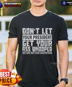 Alt Text: Premium Funny Don't Let Your President Get Your Ass Whooped T-Shirt featuring bold text and vibrant colors.