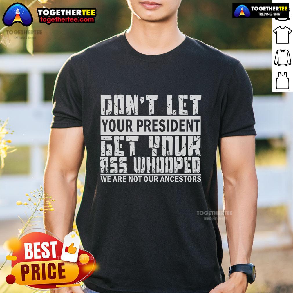 Premium Funny Don'T Let Your President Get Your Ass Whooped T Shirt Alt Text: Premium Funny Don't Let Your President Get Your Ass Whooped T-Shirt featuring bold text and vibrant colors.