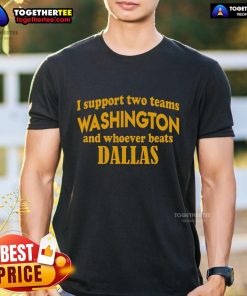 Alt Text: Premium I Support Two Teams T-Shirt: Washington and whoever beats Dallas, perfect for football fans.