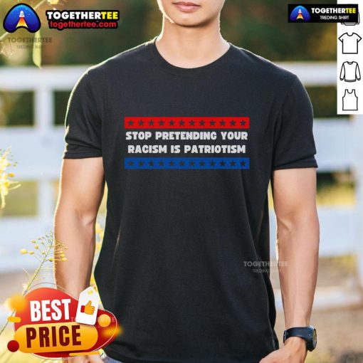 Premium Stop Pretending Your Racism Is Patriotism T-Shirt showcasing bold text design for social justice awareness.