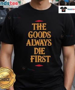 Premium The Goods Always Die First T-Shirt featuring a bold graphic design and soft fabric, perfect for casual wear.