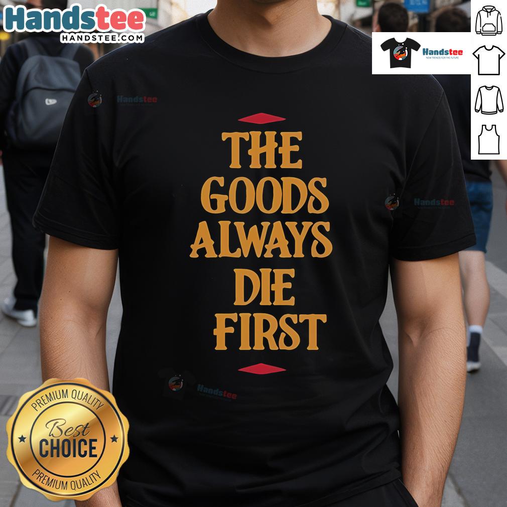 Premium The Goods Always Die First T Shirt Premium The Goods Always Die First T-Shirt featuring a bold graphic design and soft fabric, perfect for casual wear.