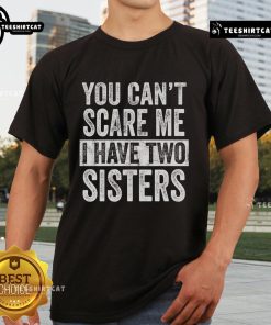 Alt Text: Premium 'You Can't Scare Me I Have Two Sisters' Funny Brothers T-Shirt featuring a playful design for siblings.