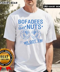 Funny Top Bofadees Nuts We Got Em Quote T-Shirt featuring a playful graphic and bold text design for humor lovers.