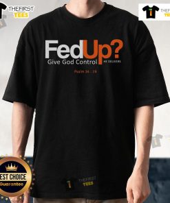 Top Fedup Give God Control He Delivers T-Shirt featuring a bold design and inspirational message for faith-driven individuals.