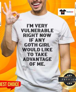 Alt Text: Top I'M Very Vulnerable Right Now If Any Goth Girl Take Advantage Of Me T-Shirt in black with bold white text design.