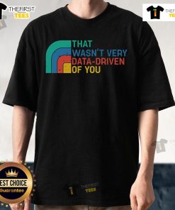 Top Retro That Wasn't Very Data Driven Of You T-Shirt design featuring vintage typography and colorful graphics.
