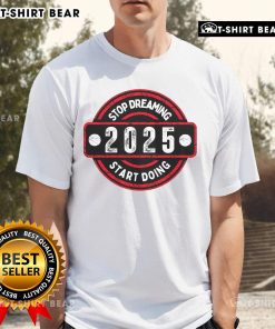 Top Stop Dreaming 2025 Start Doing T-Shirt featuring motivational text in bold font on a stylish, casual tee.