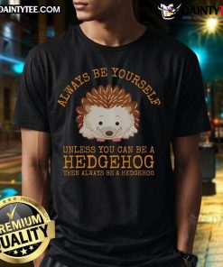 Funny 'Always Be Yourself Unless You Can Be A Hedgehog' T-Shirt design featuring a cute hedgehog graphic.