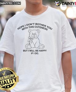 Cute Hope I Don't Bother You With This Cuteness T-Shirt featuring playful design and vibrant colors for casual wear.