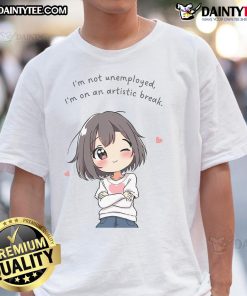 Alt Text: Cute chibi anime girl wearing a T-shirt that says I'm Not Unemployed I'm On An Artistic Break. Perfect for art lovers!