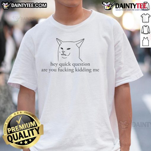 Alt Text: Funny cat meme T-shirt featuring a sarcastic 'Hey Quick Question Are You Fcking Kidding Me' graphic design.