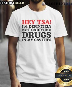Funny Hey TSA, I'm Definitely Not Carrying Drugs In My Cavities T-Shirt featuring a humorous graphic design.