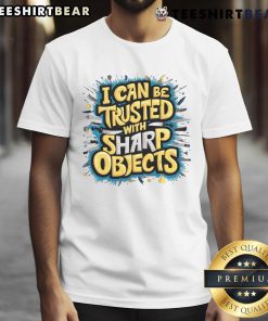 Funny I Can Be Trusted With Sharp Objects T-Shirt featuring humorous graphic design for knife enthusiasts.