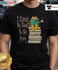 Funny I Closed My Book To Be Here Cat And Coffee T-Shirt featuring a playful cat with a coffee cup design.