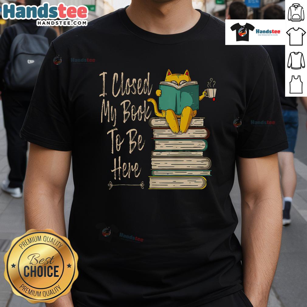 Funny I Closed My Book To Be Here Cat And Coffee T Shirt Funny I Closed My Book To Be Here Cat And Coffee T-Shirt featuring a playful cat with a coffee cup design.