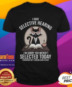 Funny cat humor T-shirt featuring I Have Selective Hearing, You Weren't Selected text and a playful cat design.