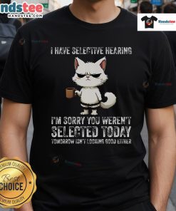 Funny cat t-shirt featuring the phrase 'I Have Selective Hearing, You Weren't Selected' with a playful cat graphic.