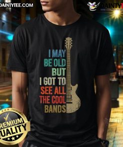 Funny vintage t-shirt featuring 'I May Be Old But I Got To See All The Cool Bands' slogan in bold, colorful typography.