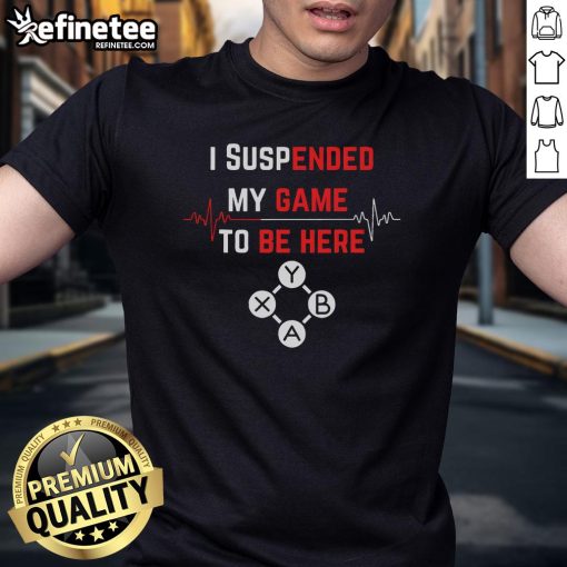 Funny I Suspended My Game To Be Here T-Shirt featuring a gamer controller graphic, perfect for gaming enthusiasts.