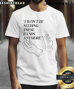 Funny 'I Won't Be Needing These Hands Anymore' T-Shirt featuring humorous graphic design for casual wear.