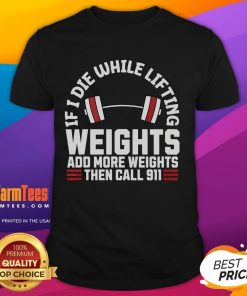 Funny 'If I Die While Lifting Weights, Add More Weights Then Call 911' T-Shirt design for fitness enthusiasts and lifters.