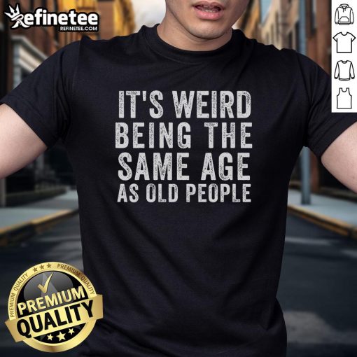 Alt Text: Funny 'It's Weird Being The Same Age As Old People' sarcastic t-shirt design, perfect for humor lovers.