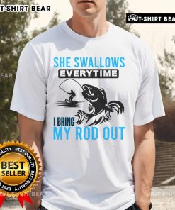 Alt Text: Funny She Swallows Every Time I Bring Out My Rod Out T-Shirt featuring humorous fishing graphic design.