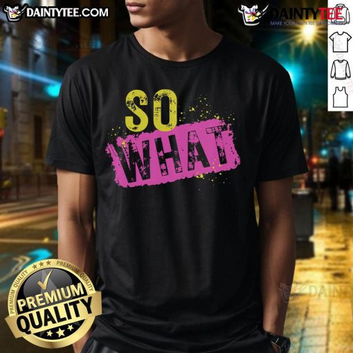 Funny So What T-Shirt featuring a humorous graphic and bold text, perfect for casual wear and expressing a carefree attitude.