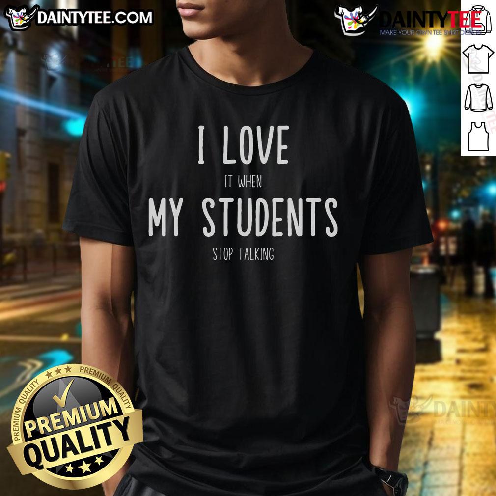 Funny Teacher I Love It When My Students Stop Talking T Shirt Alt Text: Funny teacher I Love It When My Students Stop Talking T-shirt design featuring playful typography and vibrant colors.