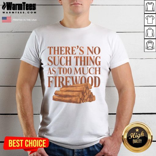 Alt Text: Funny 'There's No Such Thing As Too Much Firewood' Woodworker T-Shirt showcasing a humorous design for woodworkers.