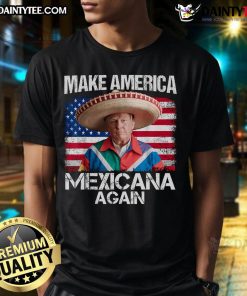 Funny Trump Make America Mexicana Again T-Shirt featuring vibrant graphics and humorous text for Mexican pride.