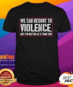 Funny 'We Can Resort To Violence But Im Better At It Than You' T-Shirt showcasing humor and bold graphic design.