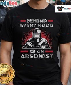 Funny welder t-shirt with the phrase 'Behind Every Hood Is An Arsonist' showcasing welding humor and craftsmanship.