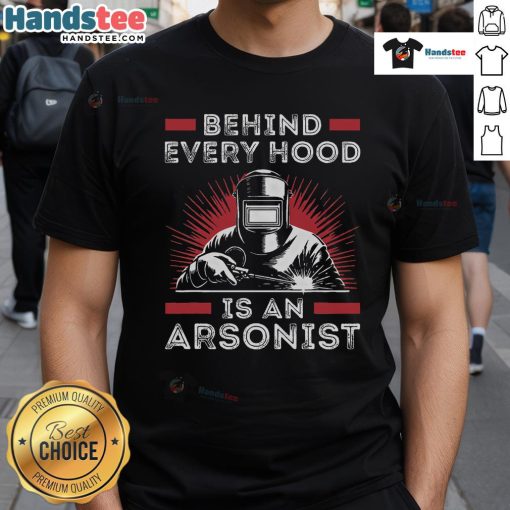 Funny welder t-shirt with the phrase 'Behind Every Hood Is An Arsonist' showcasing welding humor and craftsmanship.