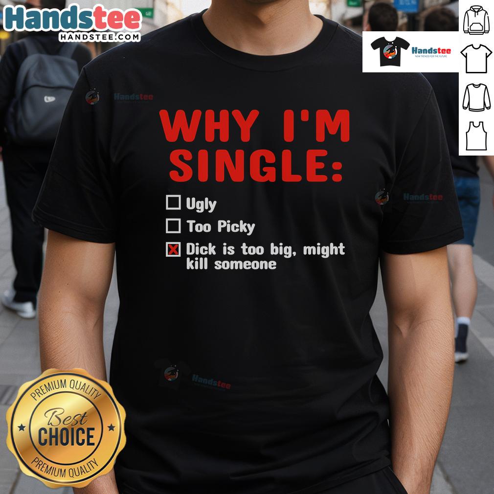 Funny Why Im Single Dick Is Too Big T Shirt Alt Text: Funny 'Why I'm Single' T-Shirt featuring humor about oversized expectations, perfect for casual wear.