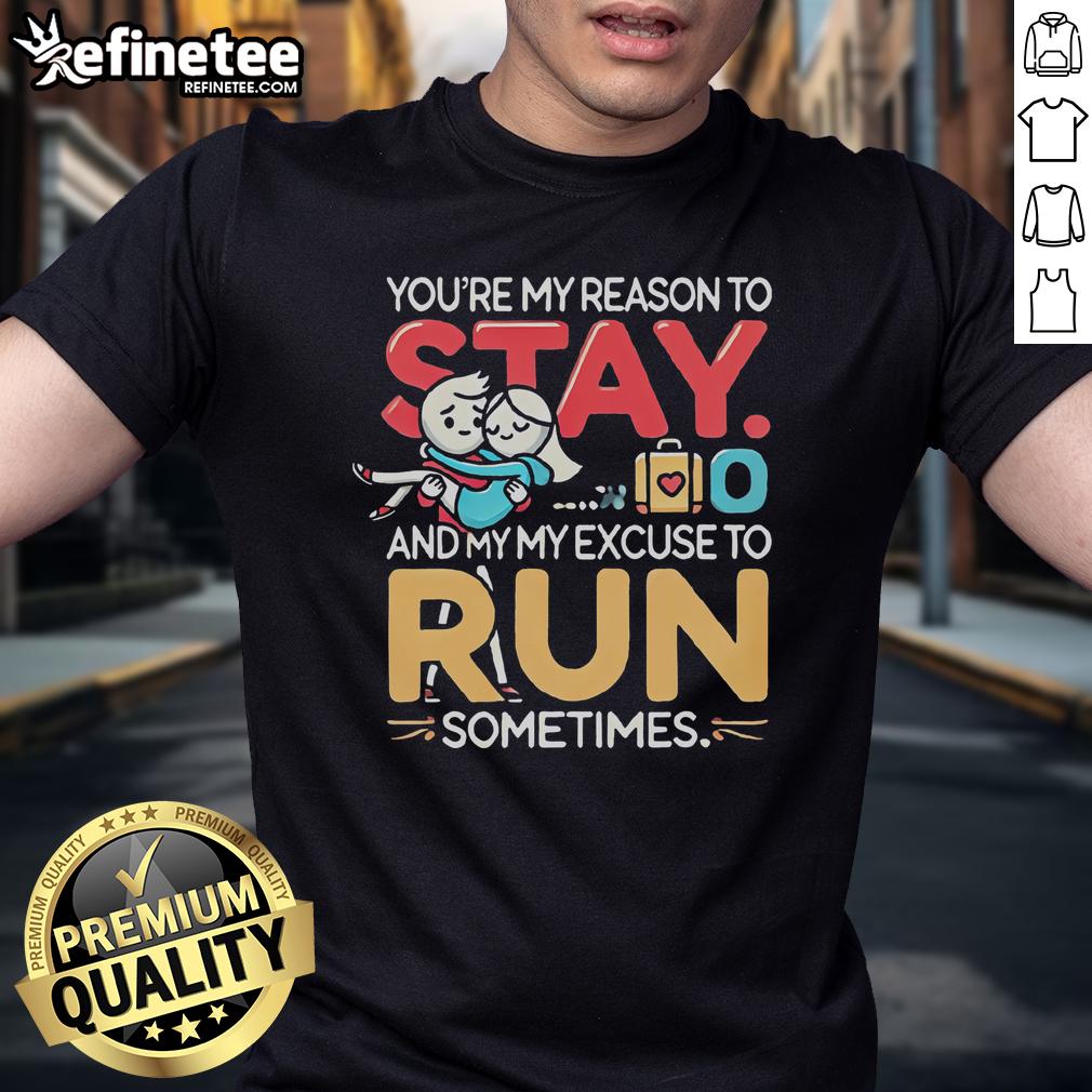 Funny You'Re My Reason To Stay And My Excuse To Run Sometimes T Shirt Funny You're My Reason To Stay And My Excuse To Run Sometimes T-Shirt design featuring playful text on a casual tee.